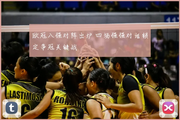 欧冠八强对阵出炉 四场强强对话锁定争冠关键战